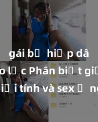 gái bị hiếp dâm bạo lực Phân biệt giữa giới tính và sex ở người lớn: Tìm hiểu sự khác biệt và yếu tố quyết định