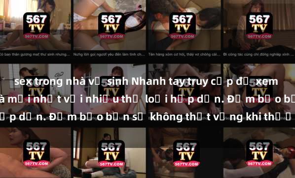 sex trong nhà vệ sinh Nhanh tay truy cập để xem phim sex đầy kích thích và mới nhất với nhiều thể loại hấp dẫn. Đảm bảo bạn sẽ không thất vọng khi thưởng thức.