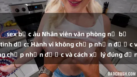 sex bắc âu Nhân viên văn phòng nữ bị kẻ xấu quấy rối tình dục: Hành vi không chấp nhận được và cách xử lý đúng đắn.