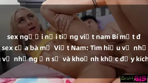 sex người nổi tiếng việt nam Bí mật đằng sau cuộc sống sex của bà mẹ Việt Nam: Tìm hiểu về những ẩn số và khoảnh khắc đầy kích thích của họ!
