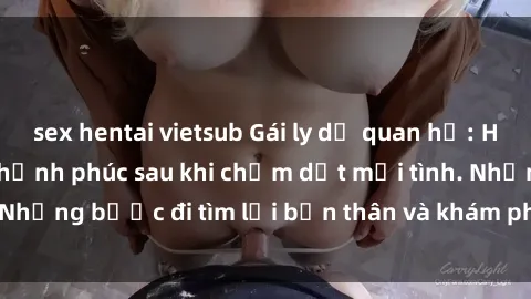 sex hentai vietsub Gái ly dị quan hệ: Hành trình tự do và hạnh phúc sau khi chấm dứt mối tình. Những bước đi tìm lại bản thân và khám phá cuộc sống mới.