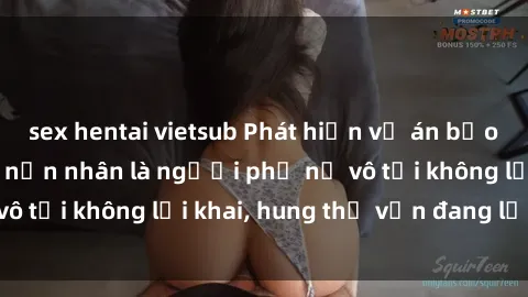 sex hentai vietsub Phát hiện vụ án bạo dâm sex gây sốc: nạn nhân là người phụ nữ vô tội không lời khai, hung thủ vẫn đang lẩn trốn