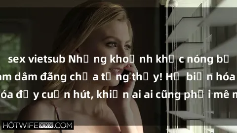 sex vietsub Những khoảnh khắc nóng bỏng với gái Việt Nam dâm đãng chưa từng thấy! Họ biến hóa đầy cuốn hút, khiến ai ai cũng phải mê mẩn và xao xuyến!