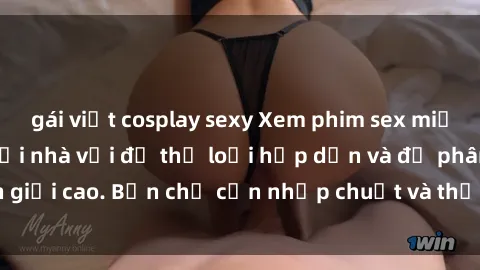 gái việt cosplay sexy Xem phim sex miễn phí trực tuyến tại nhà với đủ thể loại hấp dẫn và độ phân giải cao. Bạn chỉ cần nhấp chuột và thả rồi thưởng thức ngay!