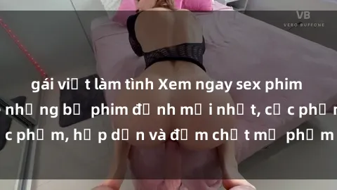 gái việt làm tình Xem ngay sex phim Việt Nam không che những bộ phim đỉnh mới nhất, cực phẩm, hấp dẫn và đậm chất mỹ phẩm chỉ có tại đây!