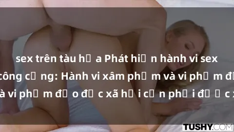 sex trên tàu hỏa Phát hiện hành vi sex trong nhà vệ sinh công cộng: Hành vi xâm phạm và vi phạm đạo đức xã hội cần phải được xử lý nghiêm