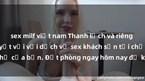 sex milf việt nam Thanh lịch và riêng tư: trải nghiệm tuyệt vời với dịch vụ sex khách sạn tại chỗ nghỉ của bạn. Đặt phòng ngay hôm nay để khám phá cảm xúc mới lạ!