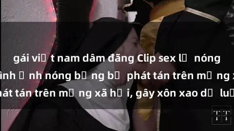 gái việt nam dâm đãng Clip sex lộ nóng gây chấn động: Hình ảnh nóng bỏng bị phát tán trên mạng xã hội, gây xôn xao dư luận