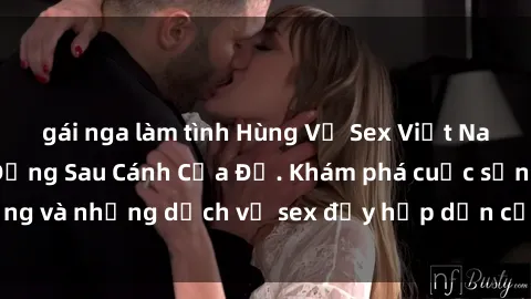 gái nga làm tình Hùng Vỹ Sex Việt Nam: Những Bí Mật Đằng Sau Cánh Cửa Đỏ. Khám phá cuộc sống và những dịch vụ sex đầy hấp dẫn của người Việt Nam.