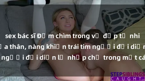sex bác sĩ Đắm chìm trong vẻ đẹp tự nhiên của gái xinh khỏa thân, nàng khiến trái tim người đối diện lỡ nhịp chỉ trong một cái nhìn.