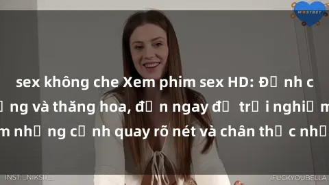 sex không che Xem phim sex HD: Đỉnh cao của sự sung sướng và thăng hoa, đến ngay để trải nghiệm những cảnh quay rõ nét và chân thực nhất. Hãy cùng khám phá!