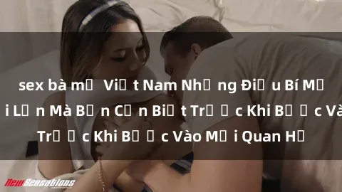 sex bà mẹ Việt Nam Những Điều Bí Mật Về Sex Người Lớn Mà Bạn Cần Biết Trước Khi Bước Vào Mối Quan Hệ