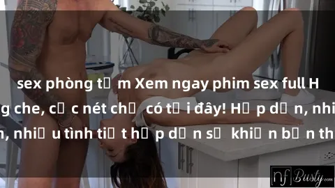 sex phòng tắm Xem ngay phim sex full HD đỉnh cao, không che, cực nét chỉ có tại đây! Hấp dẫn, nhiều tình tiết hấp dẫn sẽ khiến bạn thỏa mãn đắm say.
