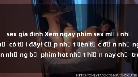 sex gia đình Xem ngay phim sex mới nhất, hấp dẫn nhất chỉ có tại đây! Cập nhật liên tục đến những bộ phim hot nhất hiện nay chỉ trong vài cú click!