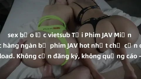 sex bạo lực vietsub Tải Phim JAV Miễn Phí - Thưởng thức hàng ngàn bộ phim JAV hot nhất chỉ cần click download. Không cần đăng ký, không quảng cáo - Dễ dàng tải về và xem online!