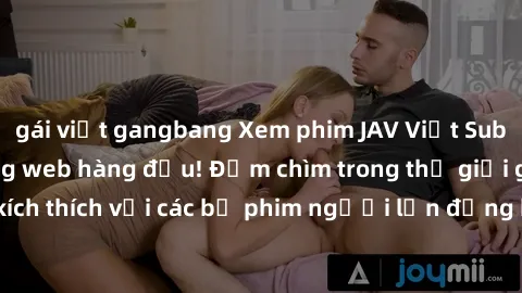 gái việt gangbang Xem phim JAV Việt Sub miễn phí tại trang web hàng đầu! Đắm chìm trong thế giới giải trí đầy kích thích với các bộ phim người lớn đồng hành bằng tiếng Việt subtitled.