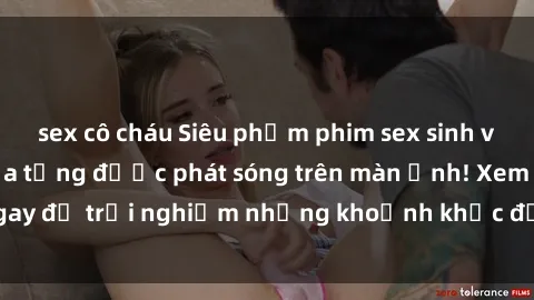 sex cô cháu Siêu phẩm phim sex sinh viên nổi tiếng chưa từng được phát sóng trên màn ảnh! Xem ngay để trải nghiệm những khoảnh khắc đầy kích thích và đam mê!