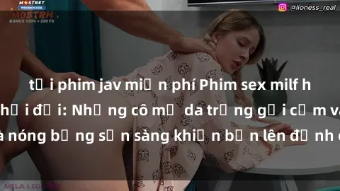 tải phim jav miễn phí Phim sex milf hấp dẫn nhất mọi thời đại: Những cô mẹ da trắng gợi cảm và nóng bỏng sẵn sàng khiến bạn lên đỉnh chỉ trong chớp mắt!