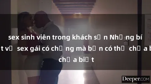 sex sinh viên trong khách sạn Những bí mật về sex gái có chồng mà bạn có thể chưa biết