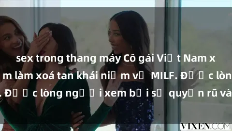 sex trong thang máy Cô gái Việt Nam xinh đẹp và gợi cảm làm xoá tan khái niệm về MILF. Được lòng người xem bởi sự quyến rũ và dễ thương.