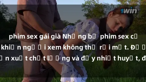 phim sex gái già Những bộ phim sex của phụ nữ lớn tuổi khiến người xem không thể rời mắt. Được sản xuất chất lượng và đầy nhiệt huyết, đáng xem và trải nghiệm.