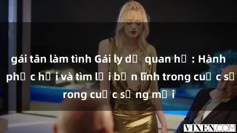 gái tân làm tình Gái ly dị quan hệ: Hành trình tự phục hồi và tìm lại bản lĩnh trong cuộc sống mới
