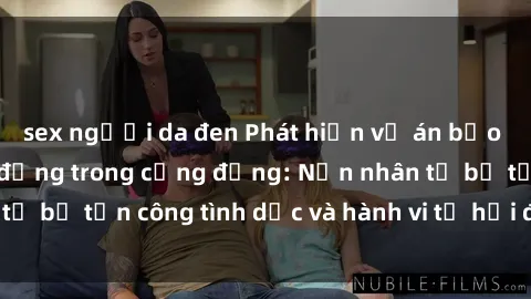 sex người da đen Phát hiện vụ án bạo dâm sex gây chấn động trong cộng đồng: Nạn nhân tố bị tấn công tình dục và hành vi tệ hại được tiết lộ