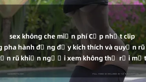sex không che miễn phí Cập nhật clip nóng BDSM: Những pha hành động đầy kích thích và quyến rũ khiến người xem không thể rời mắt. Đừng bỏ lỡ!