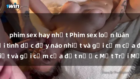 phim sex hay nhất Phim sex loạn luân Nhật Bản: Thế giới tình dục đầy náo nhiệt và gợi cảm của đất nước Mặt Trời Mọc