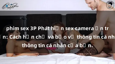 phim sex 3P Phát hiện sex camera ẩn trong khách sạn: Cách hạn chế và bảo vệ thông tin cá nhân của bạn.