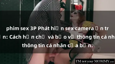 phim sex 3P Phát hiện sex camera ẩn trong khách sạn: Cách hạn chế và bảo vệ thông tin cá nhân của bạn.