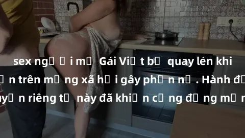 sex người mỹ Gái Việt bị quay lén khi tắm, clip lan truyền trên mạng xã hội gây phẫn nộ. Hành động vi phạm quyền riêng tư này đã khiến cộng đồng mạng bức xúc và đòi trừng phạt thật nghiêm khắc.