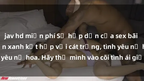 jav hd miễn phí Sự hấp dẫn của sex bãi biển: Khi sóng biển xanh kết hợp với cát trắng, tình yêu nở hoa. Hãy thả mình vào cõi tình ái giữa sóng biển!