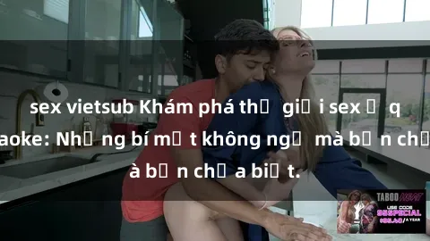sex vietsub Khám phá thế giới sex ở quán karaoke: Những bí mật không ngờ mà bạn chưa biết.