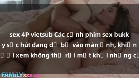 sex 4P vietsub Các cảnh phim sex bukkake hấp dẫn và đầy sức hút đang đổ bộ vào màn ảnh, khiến người xem không thể rời mắt khỏi những cảnh quay đầy kích thích.