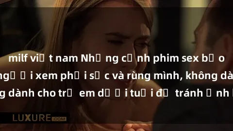 milf việt nam Những cảnh phim sex bạo dâm nhóm khiến người xem phải sốc và rùng mình, không dành cho trẻ em dưới tuổi để tránh ảnh hưởng tiêu cực.