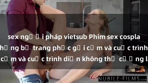 sex người pháp vietsub Phim sex cosplay: Giấc mơ  cùng những bộ trang phục gợi cảm và cuộc trình diễn không thể cưỡng lại!