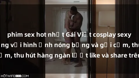 phim sex hot nhất Gái Việt cosplay sexy khiến fan phát cuồng với hình ảnh nóng bỏng và gợi cảm, thu hút hàng ngàn lượt like và share trên mạng xã hội.