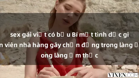 sex gái việt có bầu Bí mật tình dục giữa nhân viên nhà hàng gây chấn động trong làng ẩm thực