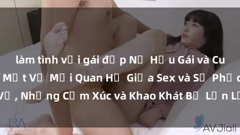 làm tình với gái đẹp Nữ Hầu Gái và Cuộc Sống Của Họ: Bí Mật Về Mối Quan Hệ Giữa Sex và Sự Phục Vụ, Những Cảm Xúc và Khao Khát Bị Lẫn Lộn Trong Lĩnh Vực Này.