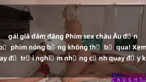 gái già dâm đãng Phim sex châu Âu đỉnh cao: Top những bộ phim nóng bỏng không thể bỏ qua! Xem ngay để trải nghiệm những cảnh quay đầy kích thích và cuồng nhiệt.
