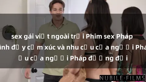 sex gái việt ngoài trời Phim sex Pháp - cuộc hành trình đầy cảm xúc và nhu cầu của người Pháp đương đại