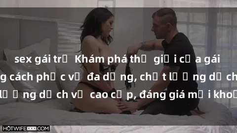 sex gái trẻ Khám phá thế giới của gái gọi Việt Nam: Phong cách phục vụ đa dạng, chất lượng dịch vụ cao cấp, đáng giá mọi khoản chi phí