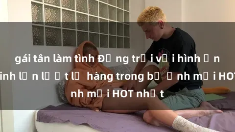 gái tân làm tình Động trời với hình ảnh gái xinh lần lượt lộ hàng trong bộ ảnh mới HOT nhất