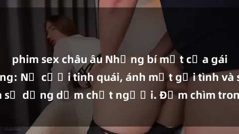 phim sex châu âu Những bí mật của gái Việt Nam dâm đãng: Nụ cười tinh quái, ánh mắt gợi tình và sự dụng dẫm chết người. Đắm chìm trong vòng xoay đam mê!