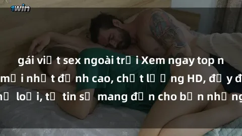 gái việt sex ngoài trời Xem ngay top những bộ phim sex mới nhất đỉnh cao, chất lượng HD, đầy đủ thể loại, tự tin sẽ mang đến cho bạn những trải nghiệm tuyệt vời.