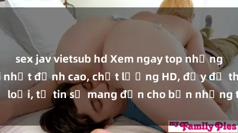 sex jav vietsub hd Xem ngay top những bộ phim sex mới nhất đỉnh cao, chất lượng HD, đầy đủ thể loại, tự tin sẽ mang đến cho bạn những trải nghiệm tuyệt vời.