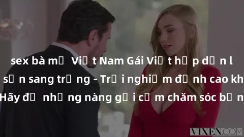 sex bà mẹ Việt Nam Gái Việt hấp dẫn làm tình tại khách sạn sang trọng - Trải nghiệm đỉnh cao không thể bỏ lỡ! Hãy để những nàng gợi cảm chăm sóc bạn và mang đến cho bạn những phút giây đê mê không thể