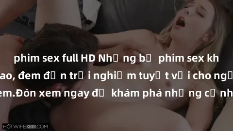 phim sex full HD Những bộ phim sex không che HD đỉnh cao, đem đến trải nghiệm tuyệt vời cho người xem.Đón xem ngay để khám phá những cảnh quay đẹp mắt và kích thích.