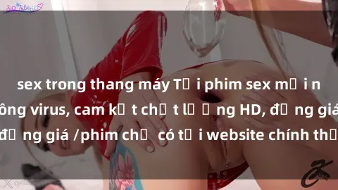 sex trong thang máy Tải phim sex mới nhất cực nhanh không virus, cam kết chất lượng HD, đồng giá /phim chỉ có tại website chính thức. Đặt ngay!